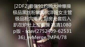 [2DF2]最强91约啪大神爆操极品黑丝粉嫩美穴洋妞女主管 极品粉穴爆乳 厨房无套后入趴在炉灶上怼着操 高清1080p版 - soav(2752409-6253136)_evMerge [MP4/78