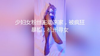 少妇女粉丝主动来家，被疯狂暴插，杭州寻女