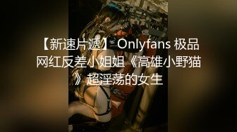 【新速片遞】 Onlyfans 极品网红反差小姐姐《高雄小野猫》超淫荡的女生