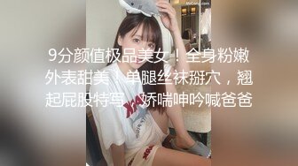 9分颜值极品美女！全身粉嫩外表甜美！单腿丝袜掰穴，翘起屁股特写，娇喘呻吟喊爸爸