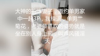 大神的韵味妻子，邀约单男家中一起3P，我操逼，单男艹菊花，老婆最喜欢的姿势就是坐在别人身上摇，叫声风骚淫天！