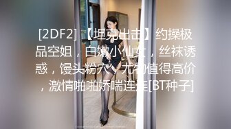 [2DF2] 【坦克出击】约操极品空姐，白嫩小仙女，丝袜诱惑，馒头粉穴，尤物值得高价，激情啪啪娇喘连连[BT种子]