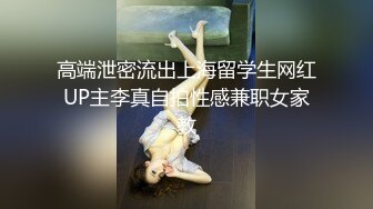 高端泄密流出上海留学生网红UP主李真自拍性感兼职女家教