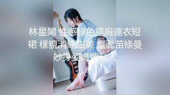 林星闌 性感綠色露肩連衣短裙 樣貌清純甜美 靈動苗條曼妙身姿嬌媚動人