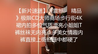 【新片速遞】《震撼㊙️精品》极限CD大师商场步行街4K裙内拍多位气质漂亮小姐姐T裤丝袜无内亮点多美女情趣内裤直接上街拍摄中都硬了