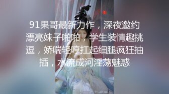 91果哥最新力作，深夜邀约漂亮妹子啪啪，学生装情趣挑逗，娇喘轻哼扛起细腿疯狂抽插，水流成河淫荡魅惑