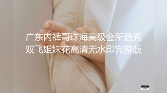 广东内裤哥珠海高级会所选秀双飞姐妹花高清无水印完整版