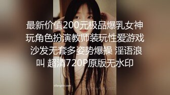 最新价值200元极品爆乳女神玩角色扮演教师装玩性爱游戏 沙发无套多姿势爆操 淫语浪叫 超清720P原版无水印