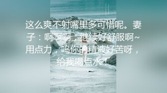 这么爽不射嘴里多可惜呢。妻子：啊啊啊，继续好舒服啊~用点力，呜你的精液好苦呀，给我喝点水！