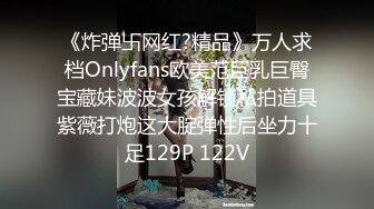 《炸弹卐网红?精品》万人求档Onlyfans欧美范巨乳巨臀宝藏妹波波女孩解锁私拍道具紫薇打炮这大腚弹性后坐力十足129P 122V