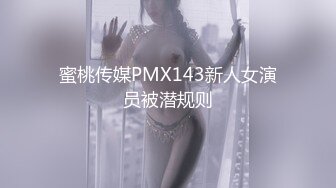 蜜桃传媒PMX143新人女演员被潜规则