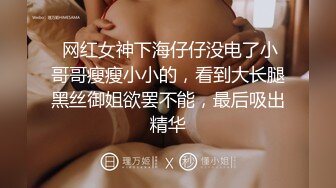  网红女神下海仔仔没电了小哥哥瘦瘦小小的，看到大长腿黑丝御姐欲罢不能，最后吸出精华