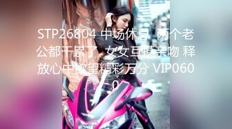 STP26804 中场休息  两个老公都干累了  女女互摸亲吻 释放心中欲望精彩万分 VIP0600