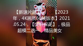 8-14小马寻花 约啪 大奶四川妹子，开朗爱笑，做爱特有感觉，这种做媳妇最好