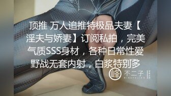 顶推 万人追推特极品夫妻【淫夫与娇妻】订阅私拍，完美气质SSS身材，各种日常性爱野战无套内射，白浆特别多