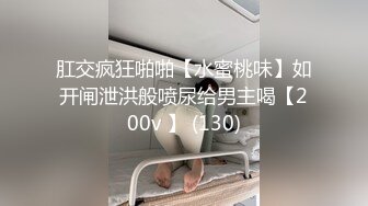 肛交疯狂啪啪【水蜜桃味】如开闸泄洪般喷尿给男主喝【200v 】 (130)