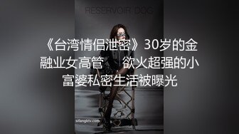 《台湾情侣泄密》30岁的金融业女高管❤️欲火超强的小富婆私密生活被曝光