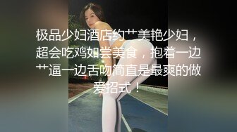 极品少妇酒店约艹美艳少妇，超会吃鸡如尝美食，抱着一边艹逼一边舌吻简直是最爽的做爱招式！