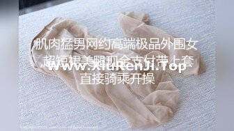 肌肉猛男网约高端极品外围女,超短裙美腿现金支付带上套直接骑乘开操