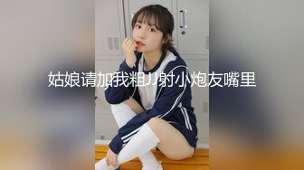 姑娘请加我粗JJ射小炮友嘴里