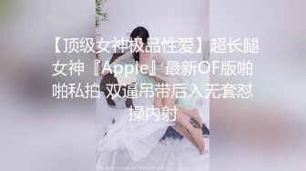 【顶级女神极品性爱】超长腿女神『Apple』最新OF版啪啪私拍 双逼吊带后入无套怼操内射