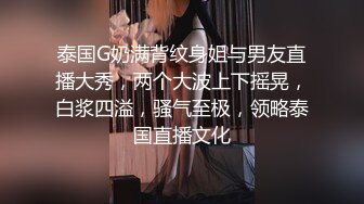 泰国G奶满背纹身姐与男友直播大秀，两个大波上下摇晃，白浆四溢，骚气至极，领略泰国直播文化