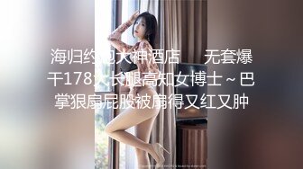 海归约炮大神酒店❤️无套爆干178大长腿高知女博士～巴掌狠扇屁股被扇得又红又肿