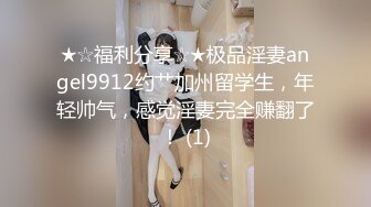 ★☆福利分享☆★极品淫妻angel9912约艹加州留学生，年轻帅气，感觉淫妻完全赚翻了！ (1)