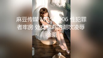 麻豆传媒 MDSJ0006 性犯罪者牢房 处女萝莉的潮吹凌辱 徐蕾