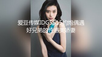 爱豆传媒IDG5515约炮偶遇好兄弟的性感美娇妻