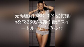 [无码破解]ISRD-024 受付嬢in&#8230;/再姦（脅迫スイートルーム） みひな