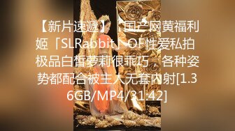 【新片速遞】 ✨国产网黄福利姬「SLRabbit」OF性爱私拍 极品白皙萝莉很乖巧，各种姿势都配合被主人无套内射[1.36GB/MP4/31:42]