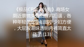 《极品CP魔手外购》商场女厕近景镜头先拍脸再拍逼，各种年轻美女小姐姐小少妇方便，大屁股潮妹透明内裤简直太骚了 (13)