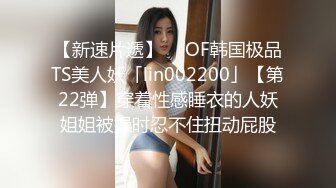 【新速片遞】  ✨OF韩国极品TS美人妖「lin002200」【第22弹】穿着性感睡衣的人妖姐姐被操时忍不住扭动屁股