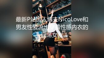 最新P站国人博主NicoLove和男友性爱流出穿着性感内衣的淫荡女友