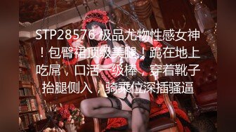 STP28576 极品尤物性感女神！包臀裙顶级美腿！跪在地上吃屌，口活一级棒，穿着靴子抬腿侧入，骑乘位深插骚逼