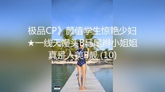 极品CP》颜值学生惊艳少妇★一线天馒头B马尾辫小姐姐真是人美B靓 (10)