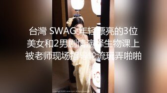 台灣 SWAG 年轻漂亮的3位美女和2男剧情演绎生物课上被老师现场指导轮流玩弄啪啪