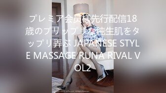 プレミア会员様先行配信18歳のプリップリな纯生肌をタップリ弄ぶ JAPANESE STYLE MASSAGE RUNA RIVAL VOL2