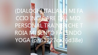 (DIALOGHI ITALIANI) MI FACCIO INCULARE DAL MIO PERSONAL TRAINER CHE TROIA MI SENTO FACENDO YOGA (ph61227ca26d38e)