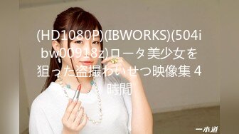 (HD1080P)(IBWORKS)(504ibw00918z)ロータ美少女を狙った盗撮わいせつ映像集 4時間