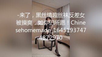 -来了，黑丝情趣丝袜反差女被操爽，如你们所愿！Chinesehomemade_16451937474872970