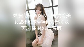 果冻传媒 91KCM140 高冷美女敌不过按摩棒论为母狗 羽芮(坏坏 林沁儿 芳情)