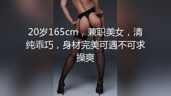 20岁165cm，兼职美女，清纯乖巧，身材完美可遇不可求操爽