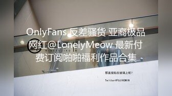 OnlyFans 反差骚货 亚裔极品网红@LonelyMeow 最新付费订阅啪啪福利作品合集