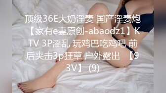 顶级36E大奶淫妻 国产淫妻炮【家有e妻原创-abaodz1】KTV 3P淫乱 玩鸡巴吃鸡吧 前后夹击3p狂草 户外露出  【93V】 (9)