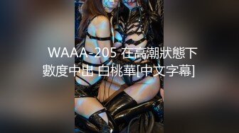   WAAA-205 在高潮狀態下數度中出 白桃華[中文字幕]