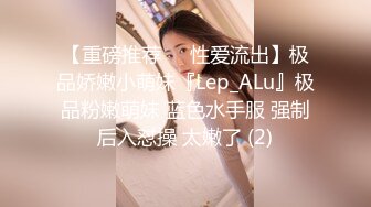 【重磅推荐❤️性爱流出】极品娇嫩小萌妹『Lep_ALu』极品粉嫩萌妹 蓝色水手服 强制后入怼操 太嫩了 (2)