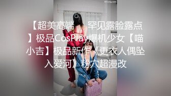 【超美高端❤️罕见露脸露点】极品CosPlay爆机少女【喵小吉】极品新作《更衣人偶坠入爱河》粉穴超漫改