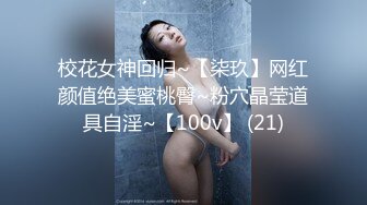 校花女神回归~【柒玖】网红颜值绝美蜜桃臀~粉穴晶莹道具自淫~【100v】 (21)